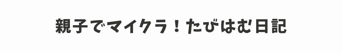 親子でマイクラ！たびはむ日記
